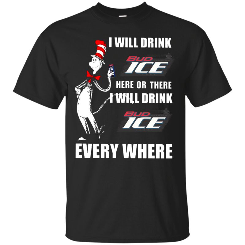 I Will Drink Bud Ice Here Or There I Will Drink Bud Ice Every Where T Shirt Hoodie Sweater I Will Drink Bud Ice Here Or There I Will Drink Bud Ice Every Where T Shirt Hoodie Sweater