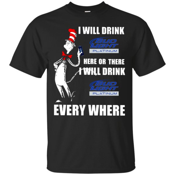 I Will Drink Bud Light Platinum Here Or There I Will Drink Bud Light Platinum Every Where T Shirt Hoodie Sweater