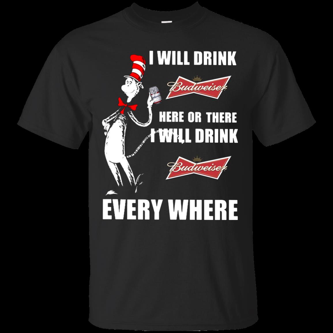 I Will Drink Budweiser Here Or There I Will Drink Budweiser Every Where T Shirt Hoodie Sweater I Will Drink Budweiser Here Or There I Will Drink Budweiser Every Where T Shirt Hoodie Sweater