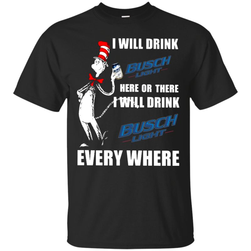 I Will Drink Busch Light Here Or There I Will Drink Busch Light Every Where T Shirt Hoodie Sweater I Will Drink Busch Light Here Or There I Will Drink Busch Light Every Where T Shirt Hoodie Sweater