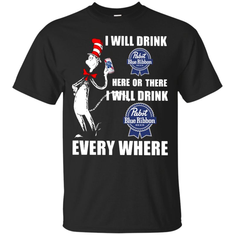 I Will Drink Pabst Blue Ribbon Here Or There I Will Drink Pabst Blue Ribbon Every Where T Shirt Hoodie Sweater