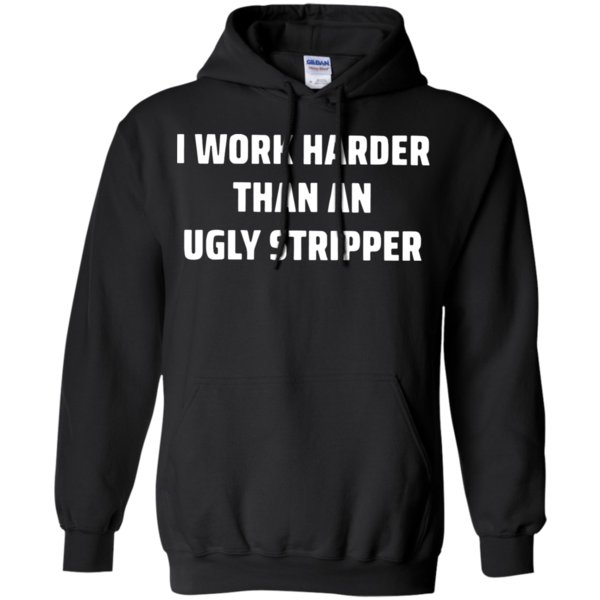 I Work Harder Than An Ugly Stripper Shirt Hoodie