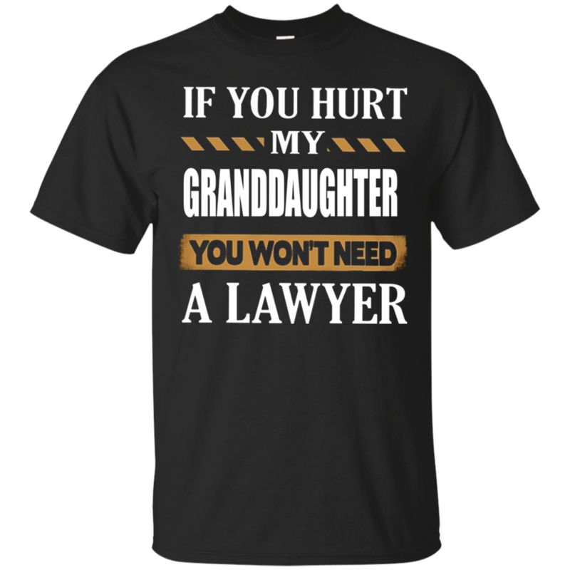 If You Hurt My Granddaughter You Won’t Need A Lawyer T Shirt Hoodie Sweater If You Hurt My Granddaughter You Won’t Need A Lawyer T Shirt Hoodie Sweater