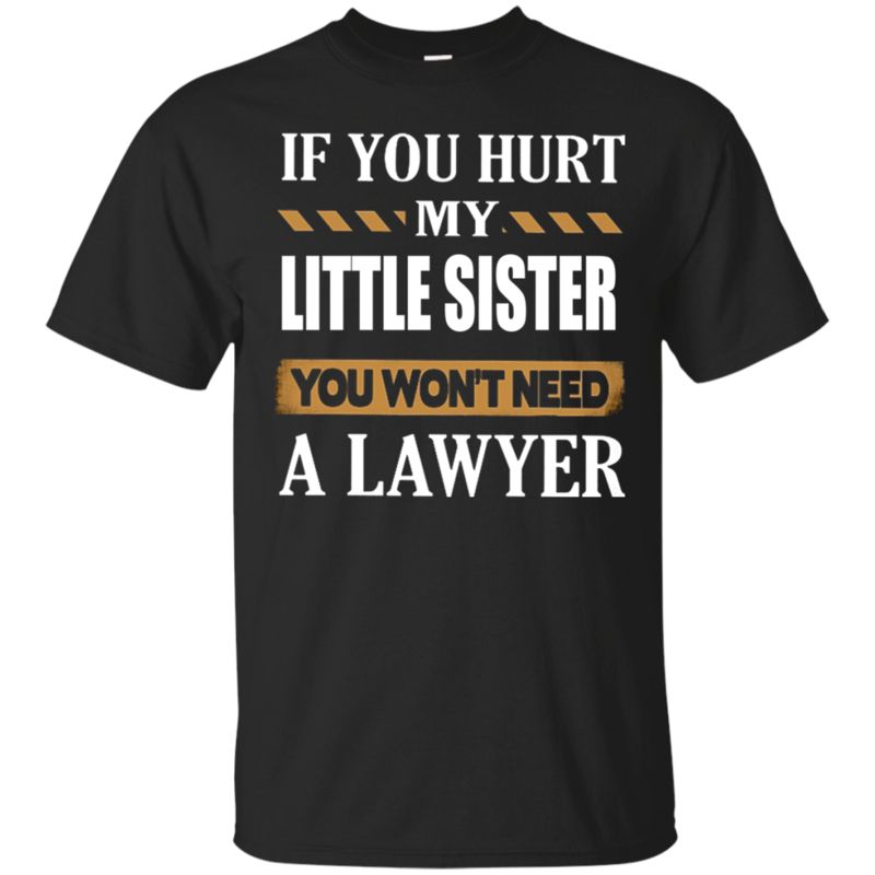 If You Hurt My Little Sister You Won’t Need A Lawyer T Shirt Hoodie Sweater