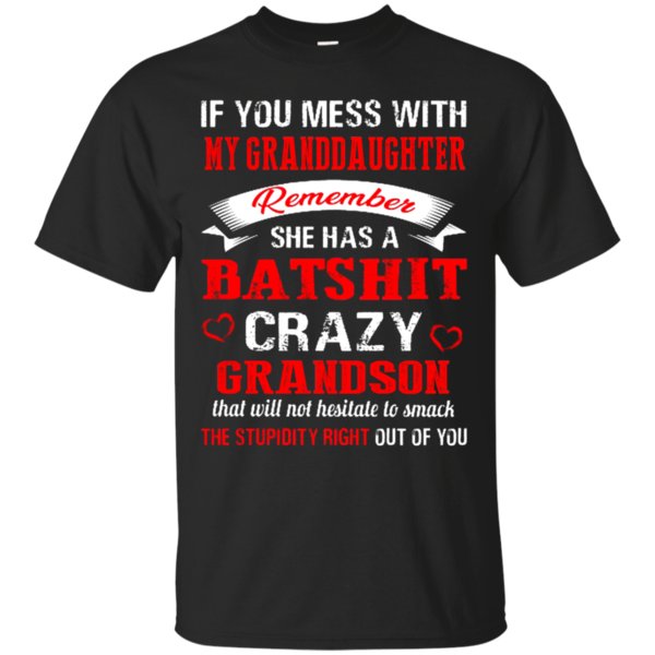 If You Mess With My Granddaughter Remember She Has A Batshit Crazy Grandson T Shirt Hoodie Sweater