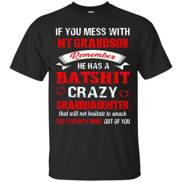 If You Mess With My Grandson Remember He Has A Batshit Crazy Granddaughter T Shirt Hoodie Sweater If You Mess With My Grandson Remember He Has A Batshit Crazy Granddaughter T Shirt Hoodie Sweater