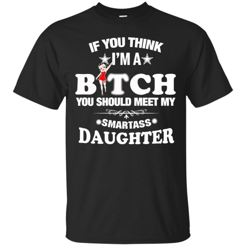 If You Think I Am A Bitch You Should Meet My Smartass Daughter T Shirt Hoodie Sweater