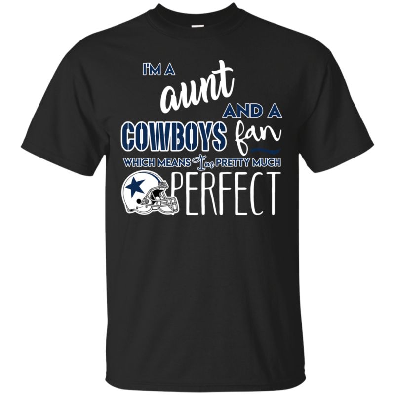 I’m A Aunt And A Dallas Cowboys Fan Which Means I’m Pretty Much Perfcet Shirt