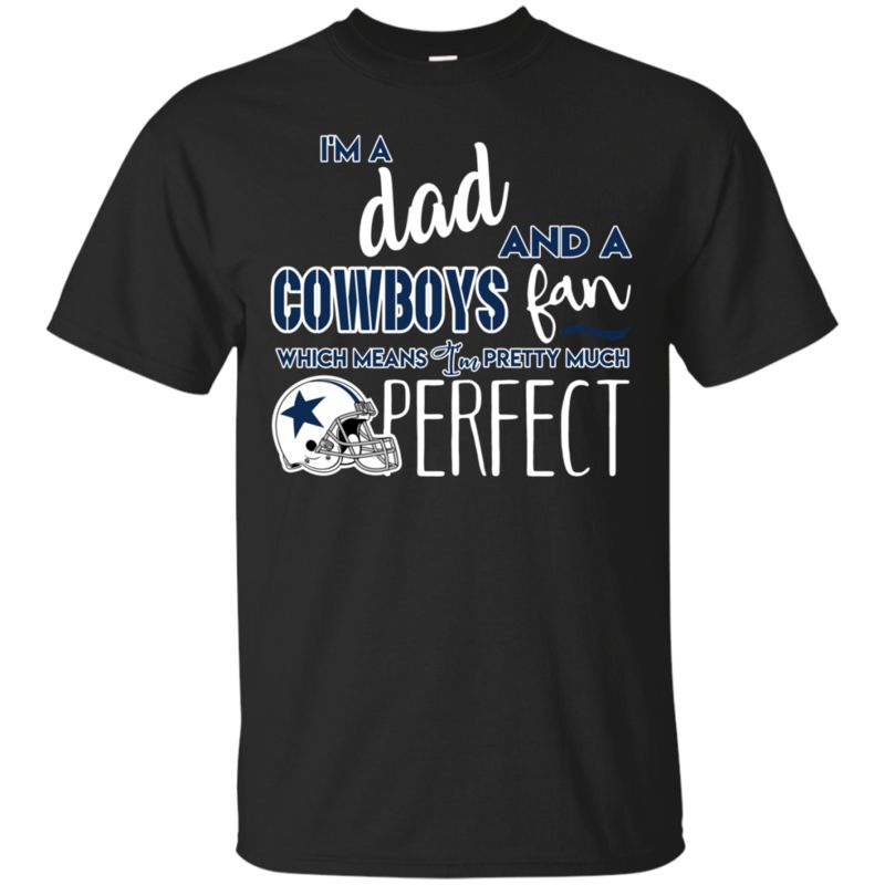 I’m A Dad And A Dallas Cowboys Fan Which Means I’m Pretty Much Perfcet Shirt I’m A Dad And A Dallas Cowboys Fan Which Means I’m Pretty Much Perfcet Shirt