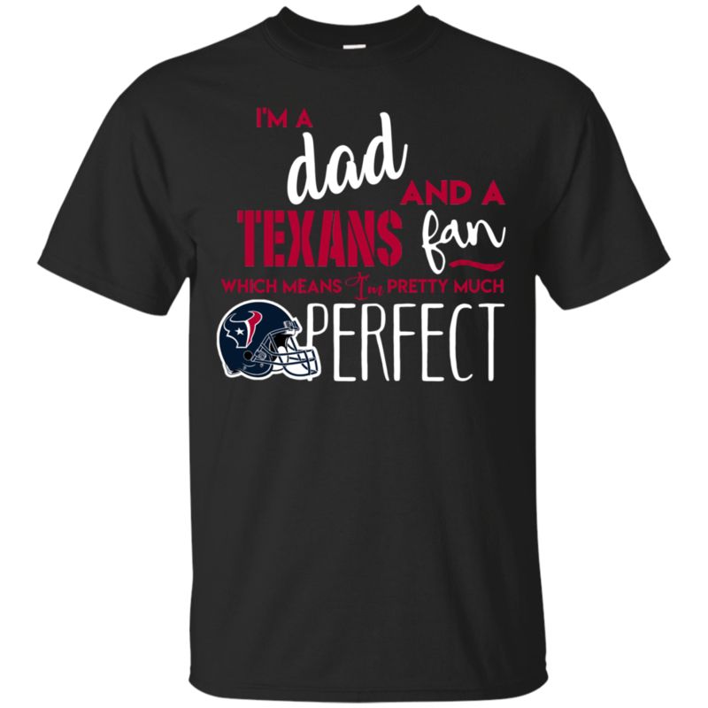 I’m A Dad And A Houston Texans Fan Which Means I’m Pretty Much Perfcet Shirt