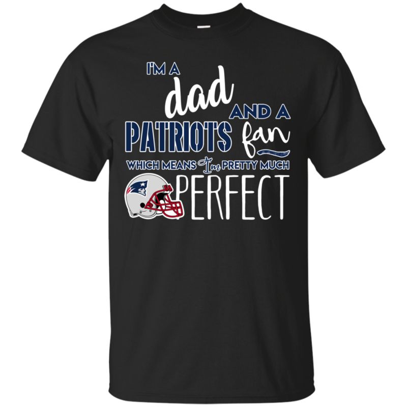I’m A Dad And A New England Patriots Fan Which Means I’m Pretty Much Perfcet Shirt I’m A Dad And A New England Patriots Fan Which Means I’m Pretty Much Perfcet Shirt