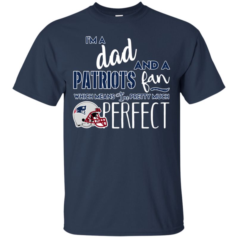 I’m A Dad And A New England Patriots Fan Which Means I’m Pretty Much Perfcet Shirt 1 » Cool Gifts for You - Mfamilygift I’m A Dad And A New England Patriots Fan Which Means I’m Pretty Much Perfcet Shirt 1