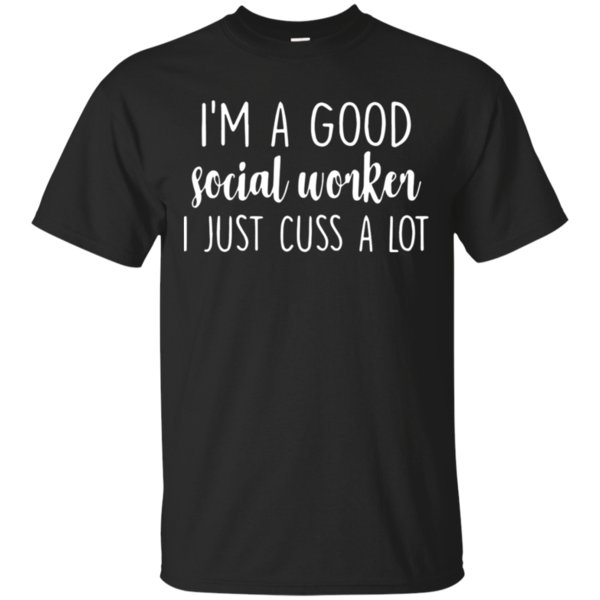 I’m A Good Social Worker I Just Cuss A Lot Shirt Cotton Shirt