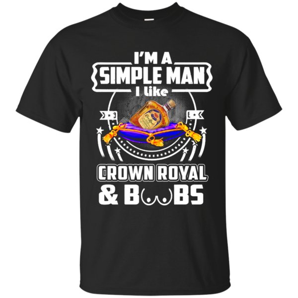 I’m A Simple Man I Like Crown Royal And Boobs T Shirt Hoodie Sweater