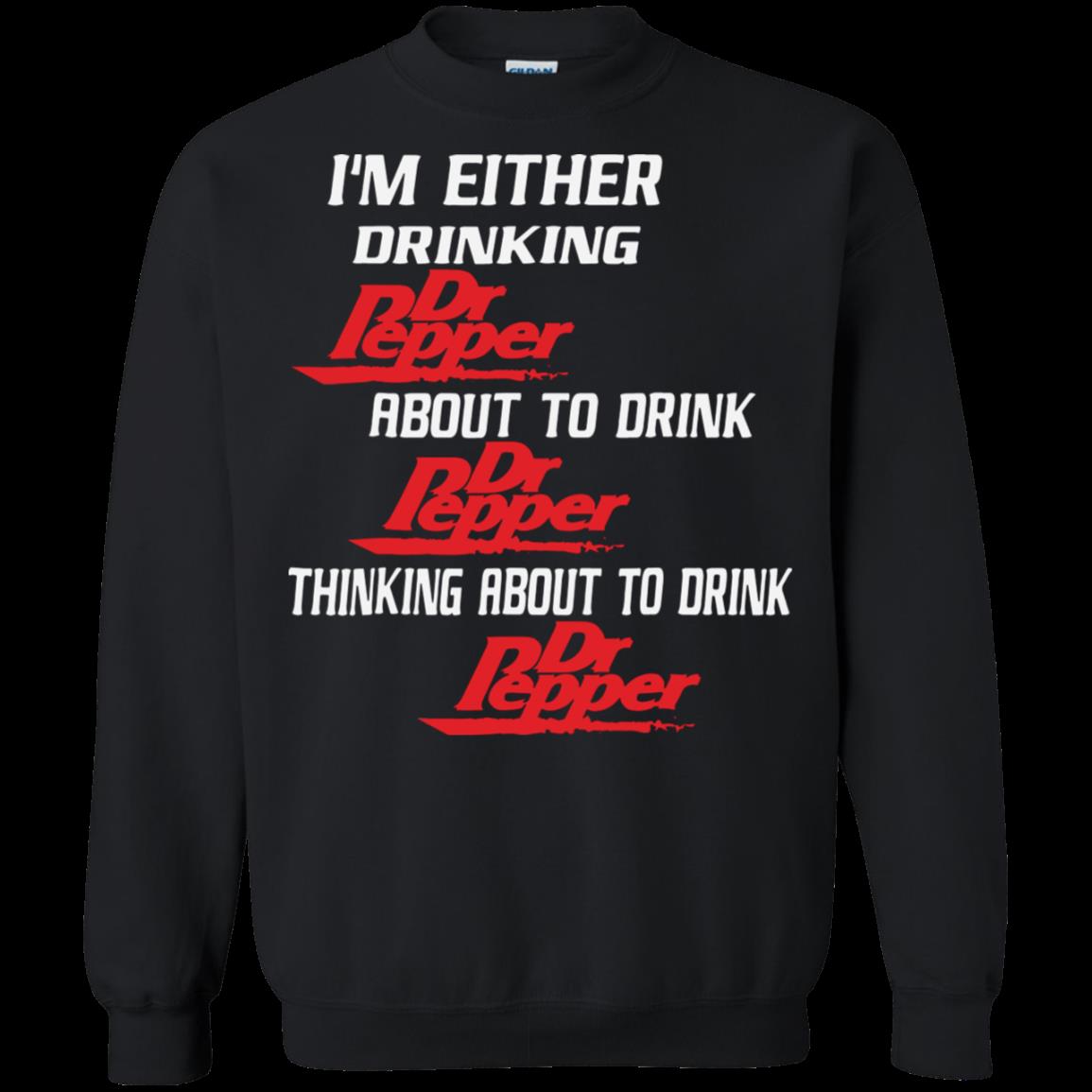 I’m Either Drinking Dr Pepper About To Drink Shirt Sweatshirt I’m Either Drinking Dr Pepper About To Drink Shirt Sweatshirt