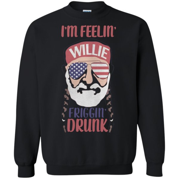 I’m Feelin’ Willie Friggin’ Drunk Shirt Sweatshirt