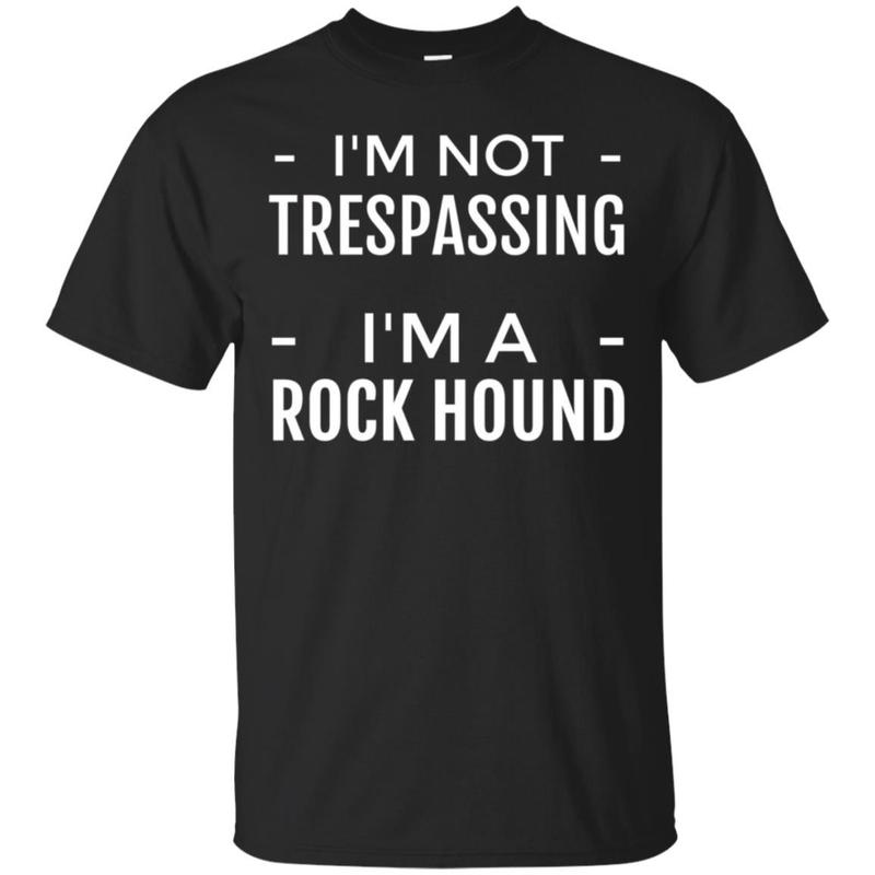 I’m Not Trespassing I’m A Rock Hound, Rockhound T Shirt