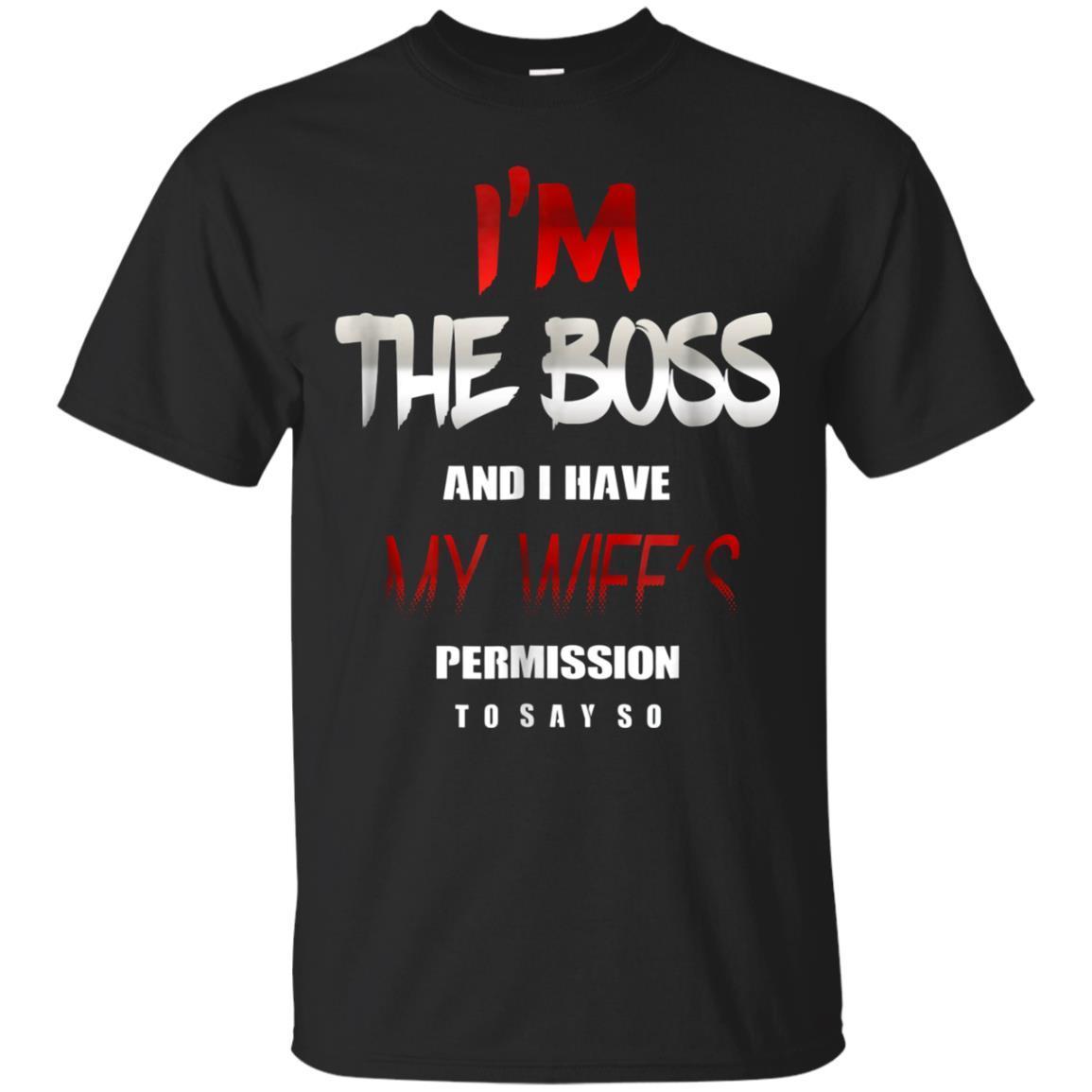 Im The Boss And I Have My Wifes Permission To Say So Shirt T-shirt Im The Boss And I Have My Wifes Permission To Say So Shirt T-shirt
