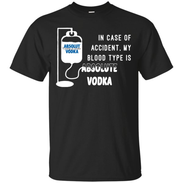 In Case Of Accident My Blood Type Is Absolute Vodka T Shirt Hoodie Sweater In Case Of Accident My Blood Type Is Absolute Vodka T Shirt Hoodie Sweater