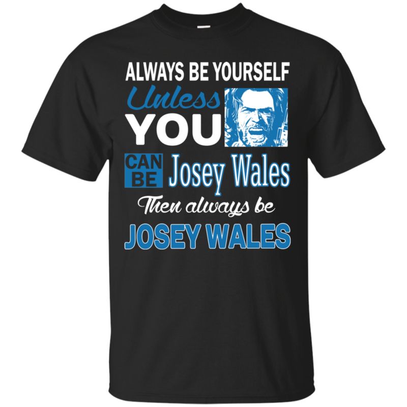 Josey Wales Shirts Always Be Yourself Unless You Can Be Josey Wales Josey Wales Shirts Always Be Yourself Unless You Can Be Josey Wales
