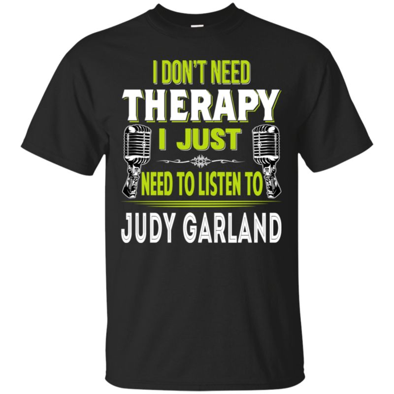 Judy Garland I Don_t Need Therapy I Just Need To Listen To Judy Garland T Shirt Hoodies Sweatshirt