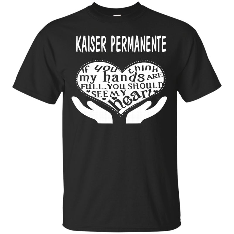 Kaiser Permanente Shirts If You Think My Hands Are Full
