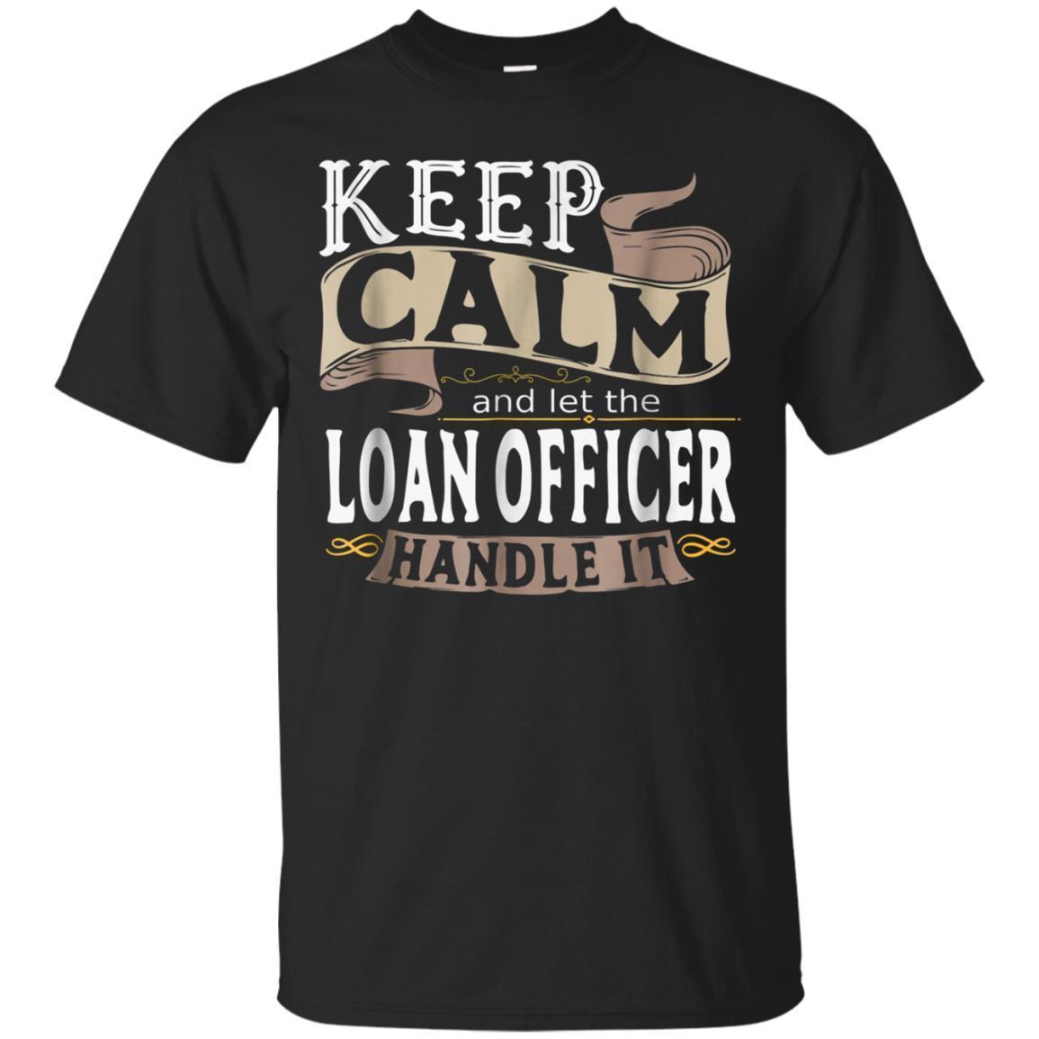 Keep Calm And Let The Loan Officer Handle It Shirt I Gift