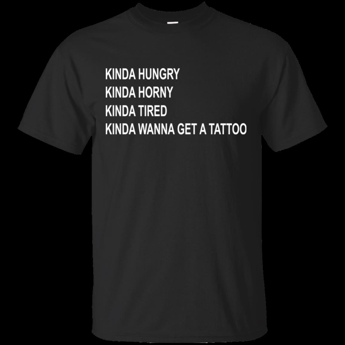 Kinda Hungry Kinda Horny Kinda Tired Kinda Wanna Get A Tattoo Shirt Cotton Shirt