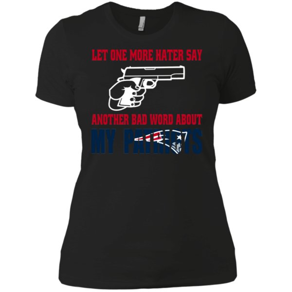 Let One More Hater Say Another Bad Word About My Patriots T Shirt Ladies� Boyfriend Shirt