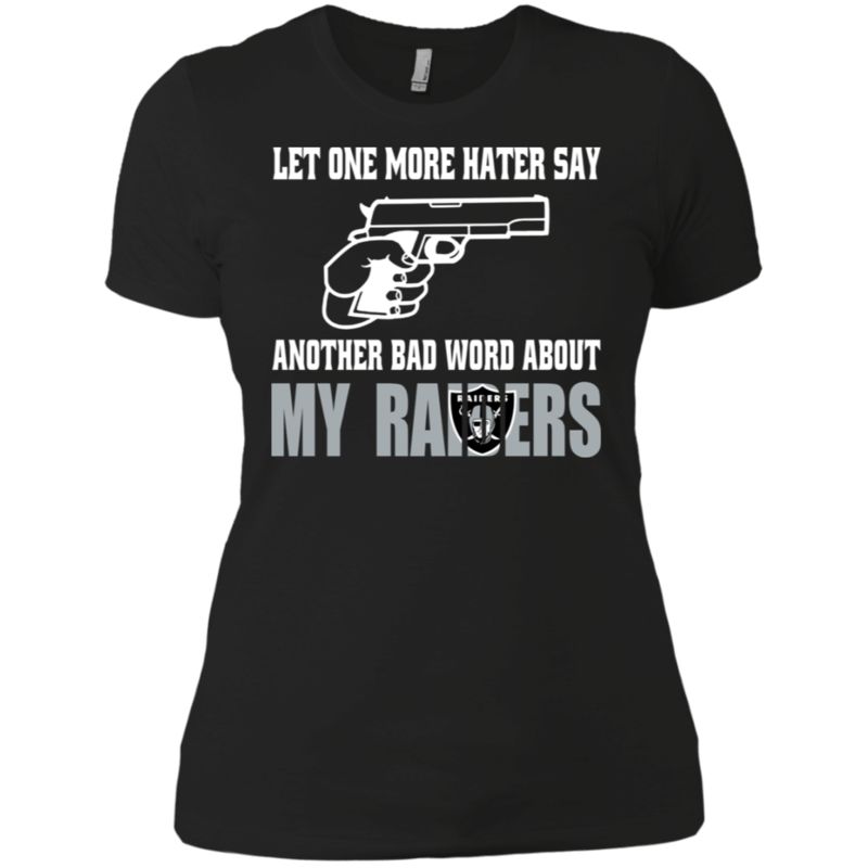 Let One More Hater Say Another Bad Word About My Raiders T Shirt Ladies’ Boyfriend Shirt Let One More Hater Say Another Bad Word About My Raiders T Shirt Ladies’ Boyfriend Shirt