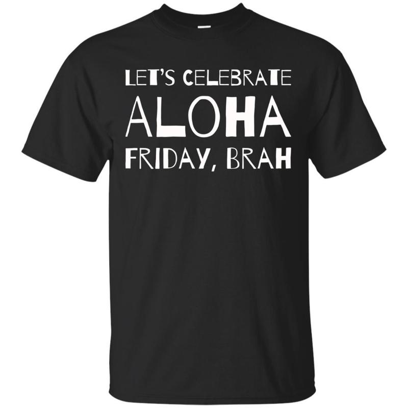 Lets Celebrate Aloha Friday Brah Shirt Funny Hawaii Tee Lets Celebrate Aloha Friday Brah Shirt Funny Hawaii Tee
