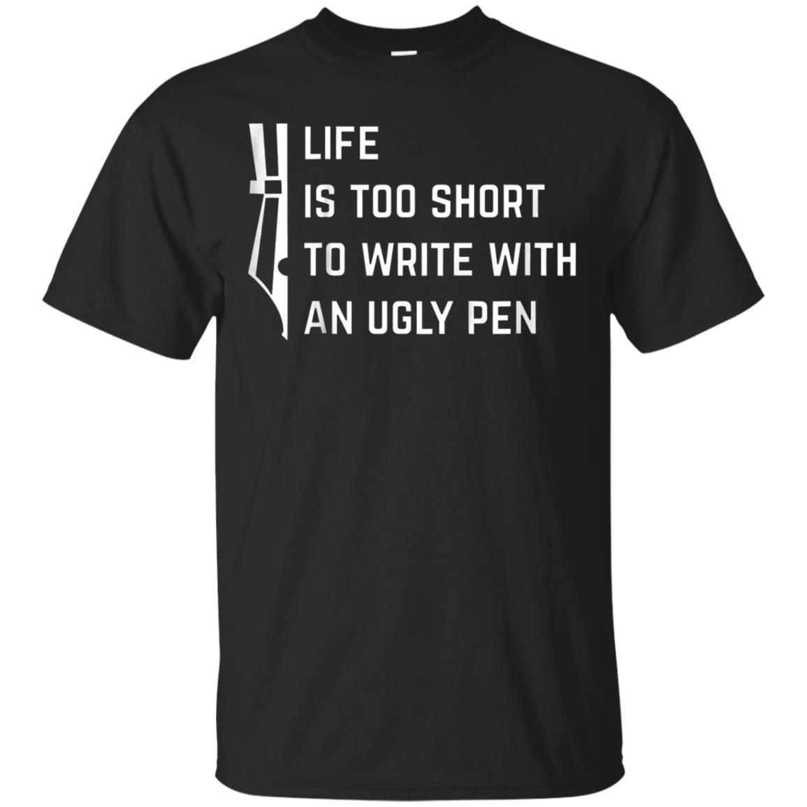 Life Is Too Short To Write With An Ugly Pen T-shirt Life Is Too Short To Write With An Ugly Pen T-shirt