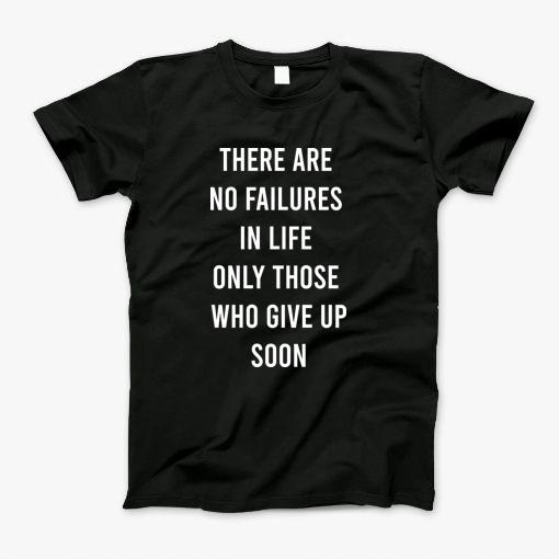 There Are No Failures In Life Only Those Who Give Up Soon T-Shirt There Are No Failures In Life Only Those Who Give Up Soon T-Shirt
