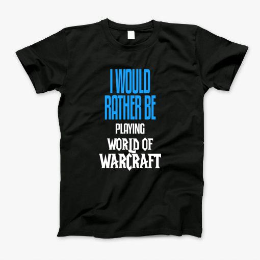 I Would Rather Be Playing World Of Warcraft T-Shirt