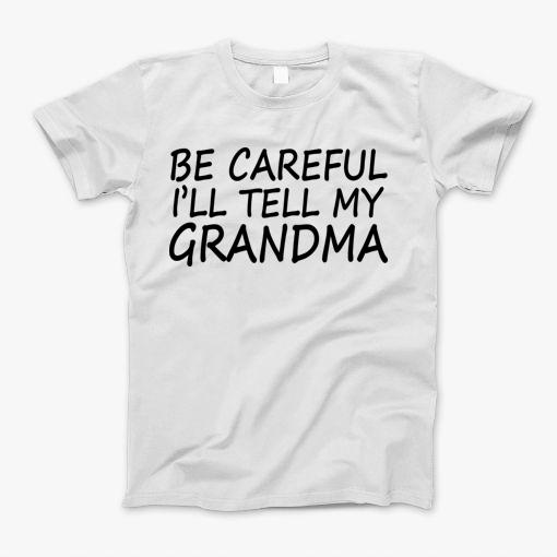 Be Careful Ill Tell My Grandma T-Shirt Be Careful Ill Tell My Grandma T-Shirt