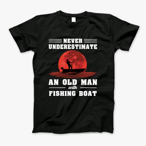 Never Underestimate Old Man With A Fishing Boat T-Shirt Never Underestimate Old Man With A Fishing Boat T-Shirt