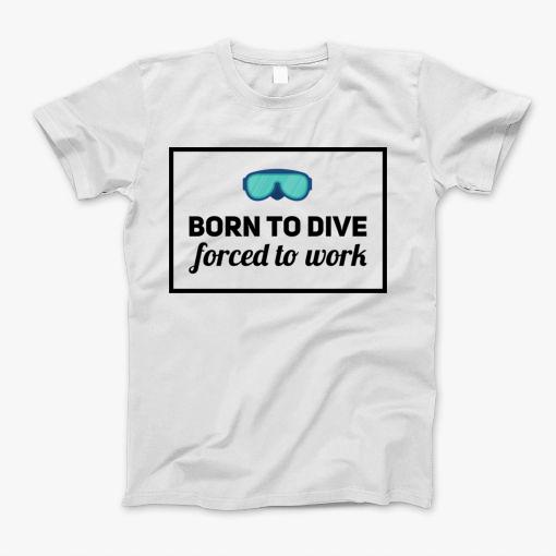Born To Dive Forced To Work T-Shirt