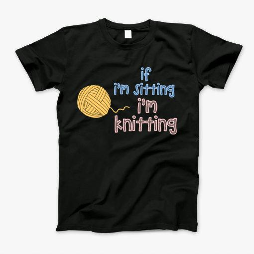 If Im Sitting, Im Knitting T-Shirt