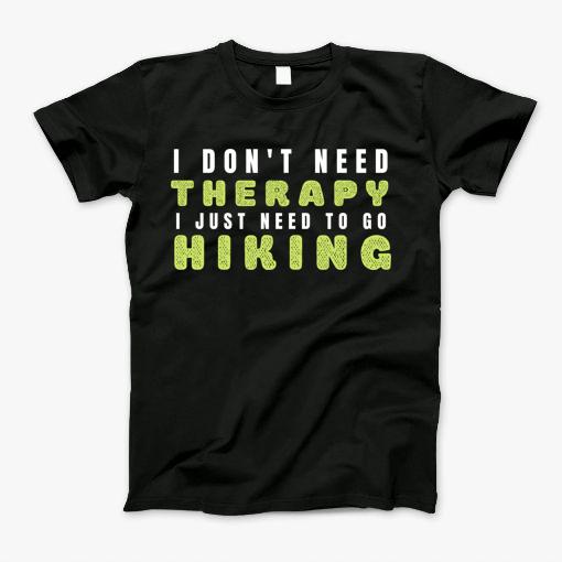 I Dont Need Therapy I Just Need To Go Hiking T-Shirt I Dont Need Therapy I Just Need To Go Hiking T-Shirt