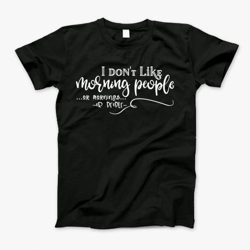 I Dont Like Morning People Or Mornings Or People Funny Sarcastic T-Shirt