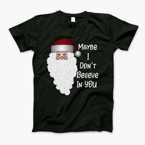 Christmas Maybe Santa Doesnt Believe In You Either T-Shirt