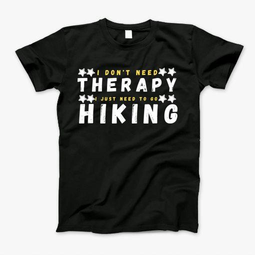 I Dont Need Therapy I Just Need Go To Hiking T-Shirt I Dont Need Therapy I Just Need Go To Hiking T-Shirt