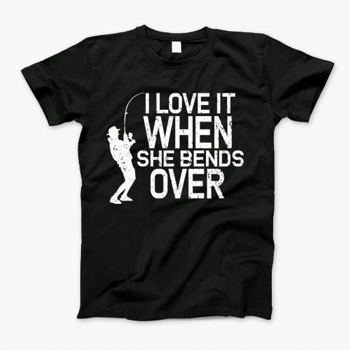 I Love It When She Bends Over T-Shirt I Love It When She Bends Over T-Shirt