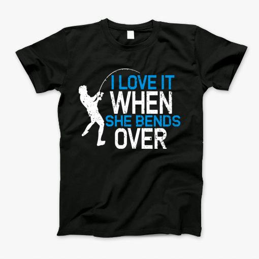I Love It When She Bends Over T-Shirt I Love It When She Bends Over T-Shirt