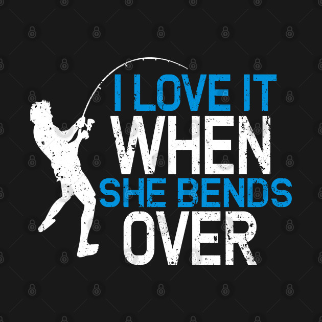 I Love It When She Bends Over T-Shirt 1 » Cool Gifts for You - Mfamilygift I Love It When She Bends Over T-Shirt 1