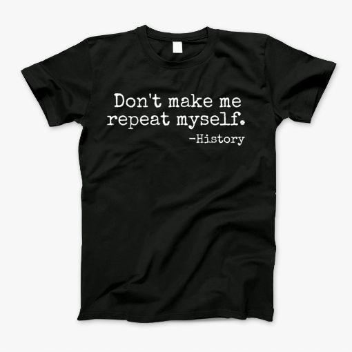 Dont Make Me Repeat Myself History Teacher T-Shirt T-Shirt