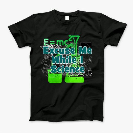 Excuse Me While I Science T-Shirt