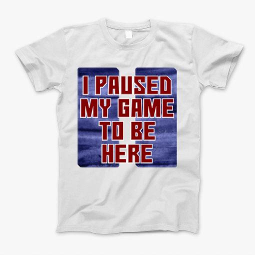 I Paused My Game To Be Here T-Shirt
