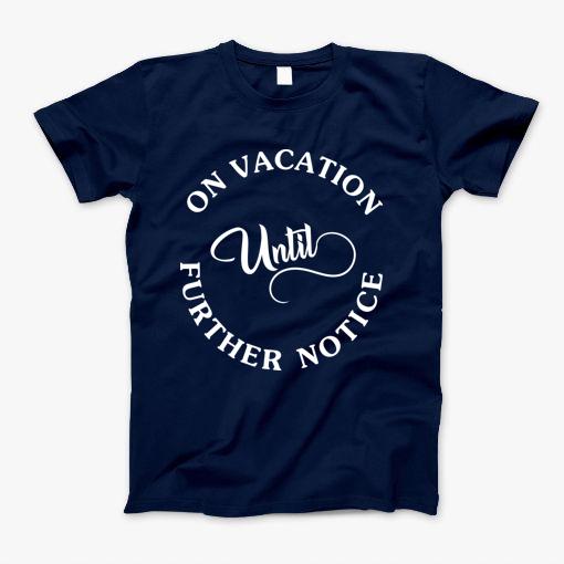 On Vacation Until Further Notice T-Shirt