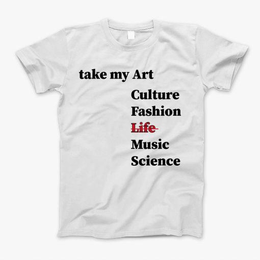 Take My Art Culture Fashion Life Music Science, T-Shirt